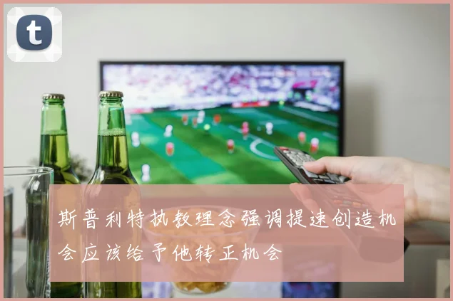 斯普利特执教理念强调提速创造机会应该给予他转正机会