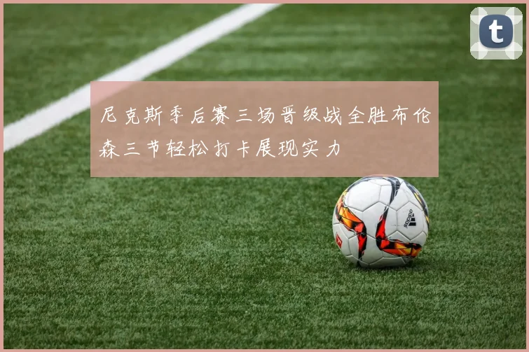 尼克斯季后赛三场晋级战全胜布伦森三节轻松打卡展现实力
