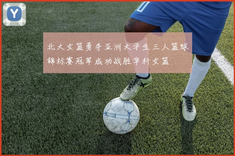 北大女篮勇夺亚洲大学生三人篮球锦标赛冠军成功战胜华科女篮