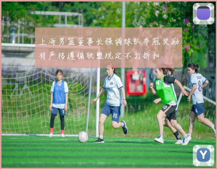 上海男篮董事长强调球队夺冠奖励将严格遵循联盟规定不打折扣