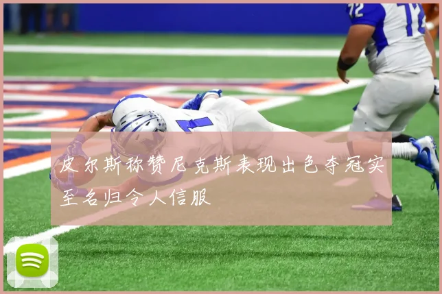皮尔斯称赞尼克斯表现出色夺冠实至名归令人信服