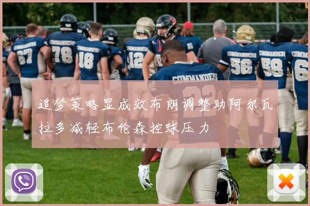 追梦策略显成效布朗调整助阿尔瓦拉多减轻布伦森控球压力