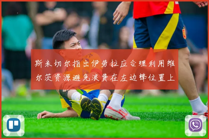 斯米切尔指出伊劳拉应合理利用维尔茨资源避免浪费在左边锋位置上