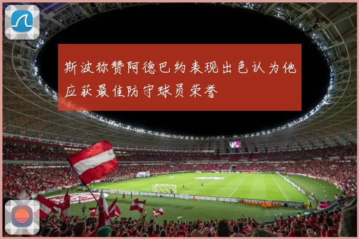 斯波称赞阿德巴约表现出色认为他应获最佳防守球员荣誉