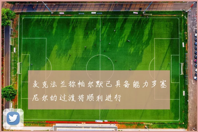 麦克法兰称帕尔默已具备能力罗塞尼尔的过渡将顺利进行