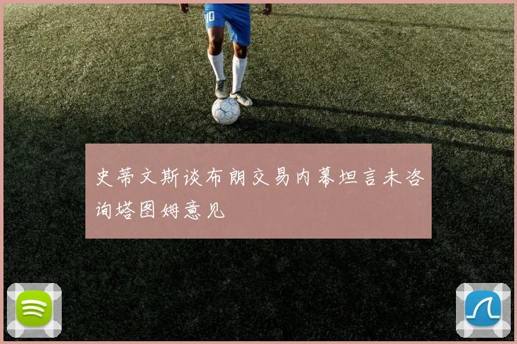 史蒂文斯谈布朗交易内幕坦言未咨询塔图姆意见